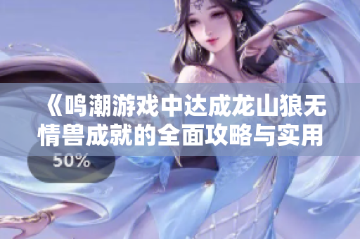 《鸣潮游戏中达成龙山狼无情兽成就的全面攻略与实用技巧》