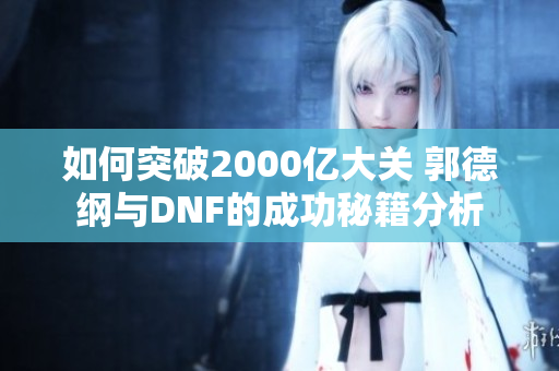 如何突破2000亿大关 郭德纲与DNF的成功秘籍分析