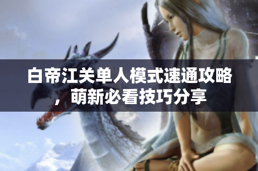 白帝江关单人模式速通攻略，萌新必看技巧分享