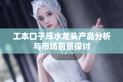 工本口子库水龙头产品分析与市场前景探讨