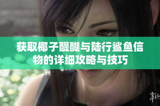 获取椰子醍醐与陆行鲨鱼信物的详细攻略与技巧