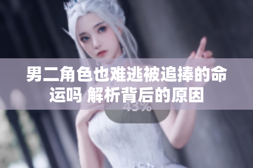 男二角色也难逃被追捧的命运吗 解析背后的原因