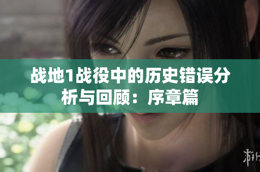 战地1战役中的历史错误分析与回顾：序章篇
