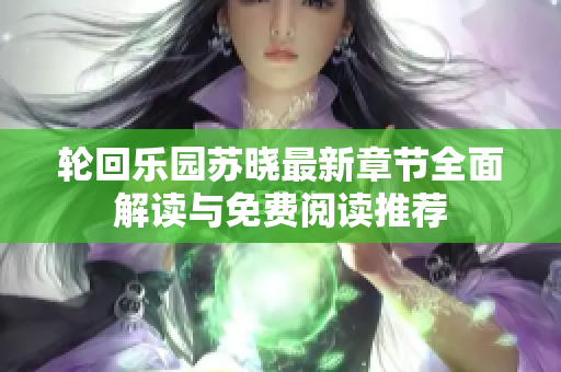 轮回乐园苏晓最新章节全面解读与免费阅读推荐