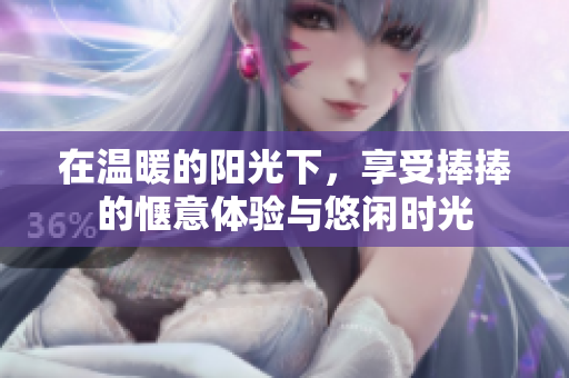 在温暖的阳光下，享受捧捧的惬意体验与悠闲时光