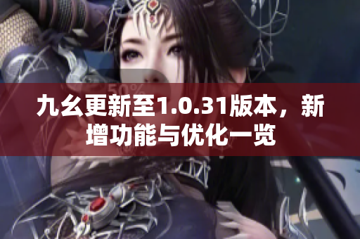九幺更新至1.0.31版本，新增功能与优化一览