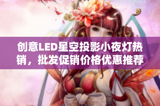 创意LED星空投影小夜灯热销，批发促销价格优惠推荐