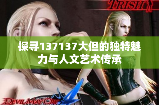 探寻137137大但的独特魅力与人文艺术传承
