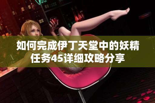 如何完成伊丁天堂中的妖精任务45详细攻略分享