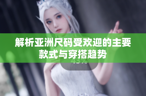 解析亚洲尺码受欢迎的主要款式与穿搭趋势