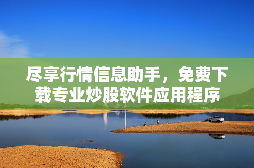 尽享行情信息助手，免费下载专业炒股软件应用程序