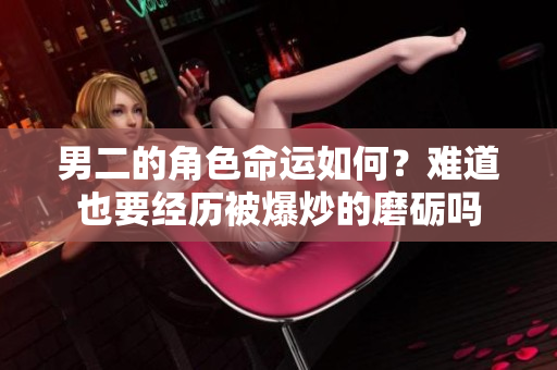 男二的角色命运如何？难道也要经历被爆炒的磨砺吗