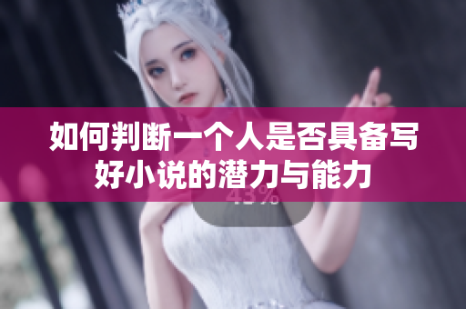 如何判断一个人是否具备写好小说的潜力与能力