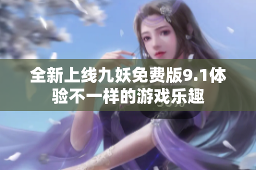 全新上线九妖免费版9.1体验不一样的游戏乐趣