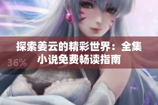 探索姜云的精彩世界：全集小说免费畅读指南