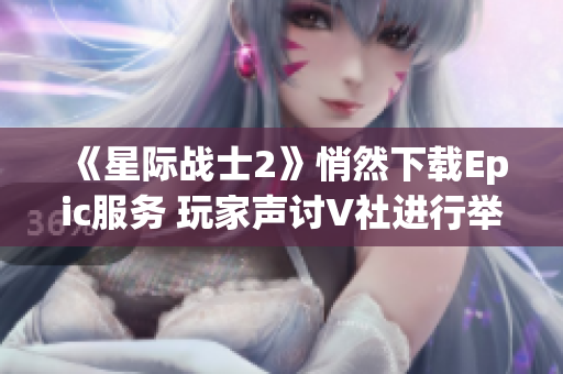 《星际战士2》悄然下载Epic服务 玩家声讨V社进行举报
