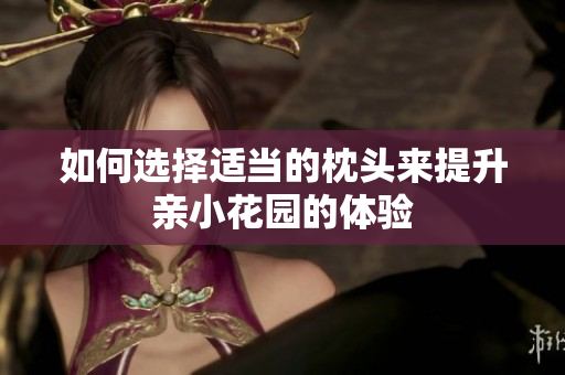 如何选择适当的枕头来提升亲小花园的体验