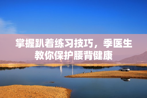 掌握趴着练习技巧，季医生教你保护腰背健康