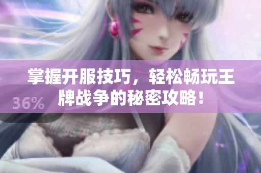 掌握开服技巧，轻松畅玩王牌战争的秘密攻略！