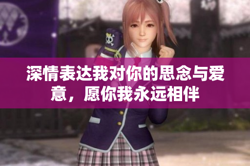 深情表达我对你的思念与爱意，愿你我永远相伴