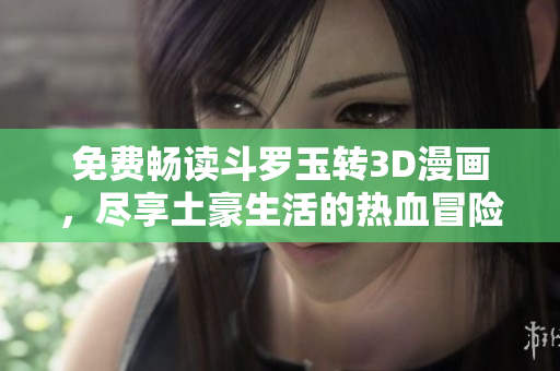 免费畅读斗罗玉转3D漫画，尽享土豪生活的热血冒险！