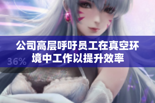 公司高层呼吁员工在真空环境中工作以提升效率