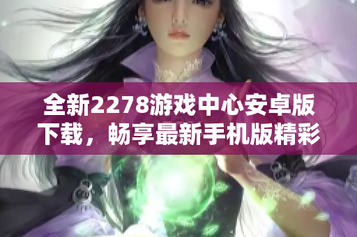 全新2278游戏中心安卓版下载，畅享最新手机版精彩体验