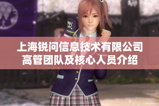 上海锐问信息技术有限公司高管团队及核心人员介绍