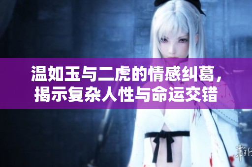 温如玉与二虎的情感纠葛，揭示复杂人性与命运交错