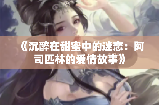 《沉醉在甜蜜中的迷恋：阿司匹林的爱情故事》