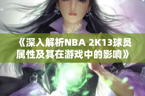 《深入解析NBA 2K13球员属性及其在游戏中的影响》