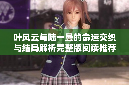 叶风云与陆一曼的命运交织与结局解析完整版阅读推荐