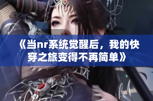 《当nr系统觉醒后，我的快穿之旅变得不再简单》