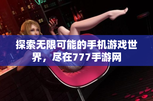 探索无限可能的手机游戏世界，尽在777手游网
