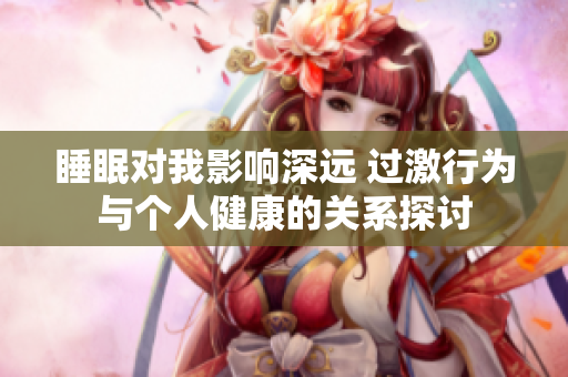 睡眠对我影响深远 过激行为与个人健康的关系探讨