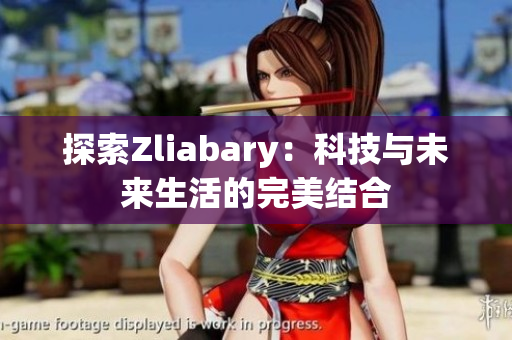 探索Zliabary：科技与未来生活的完美结合