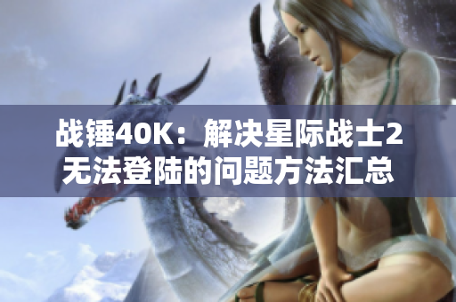 战锤40K：解决星际战士2无法登陆的问题方法汇总