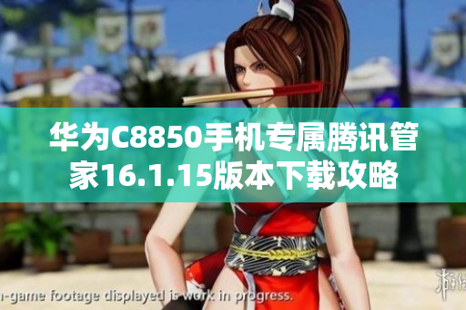 华为C8850手机专属腾讯管家16.1.15版本下载攻略