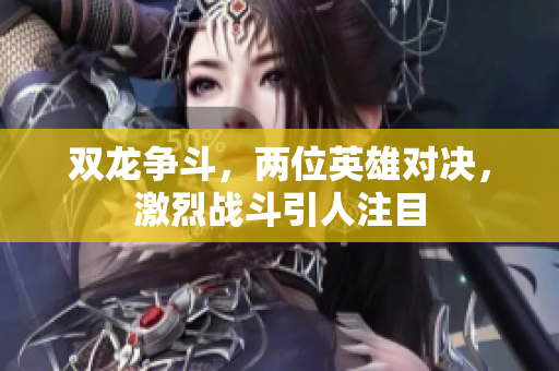 双龙争斗，两位英雄对决，激烈战斗引人注目