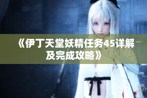 《伊丁天堂妖精任务45详解及完成攻略》