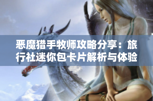 恶魔猎手牧师攻略分享：旅行社迷你包卡片解析与体验