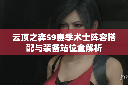 云顶之弈S9赛季术士阵容搭配与装备站位全解析