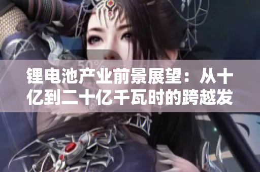 锂电池产业前景展望：从十亿到二十亿千瓦时的跨越发展