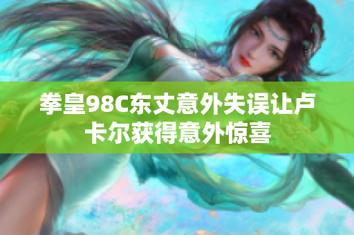 拳皇98C东丈意外失误让卢卡尔获得意外惊喜