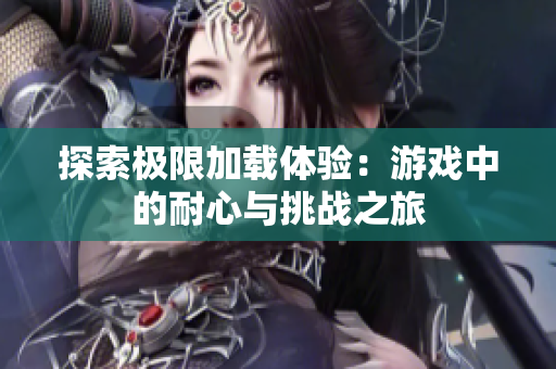 探索极限加载体验：游戏中的耐心与挑战之旅