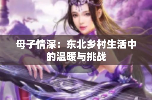母子情深：东北乡村生活中的温暖与挑战