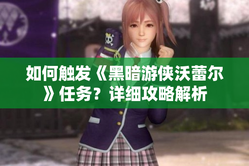 如何触发《黑暗游侠沃蕾尔》任务？详细攻略解析