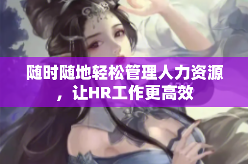 随时随地轻松管理人力资源，让HR工作更高效