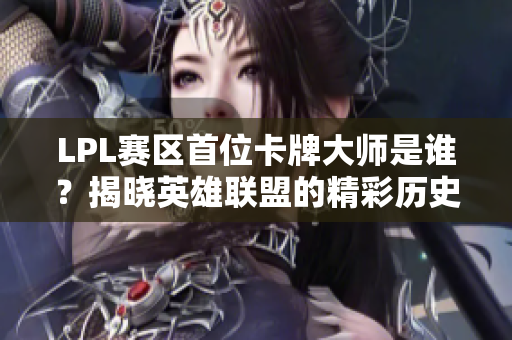 LPL赛区首位卡牌大师是谁？揭晓英雄联盟的精彩历史