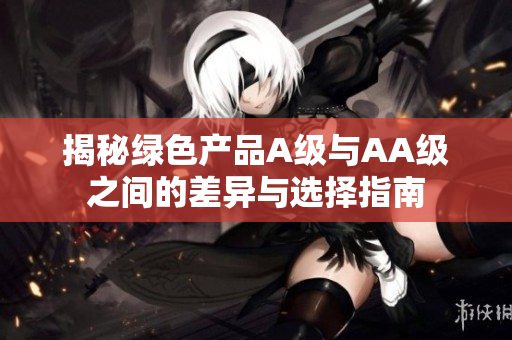 揭秘绿色产品A级与AA级之间的差异与选择指南